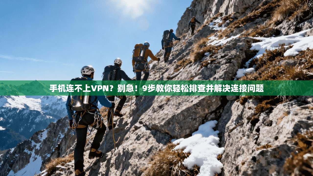 手机连不上VPN？别急！9步教你轻松排查并解决连接问题