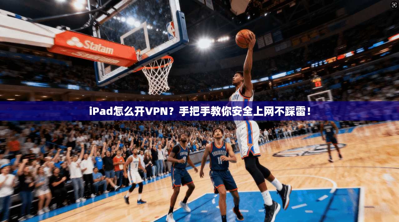 iPad怎么开VPN？手把手教你安全上网不踩雷！