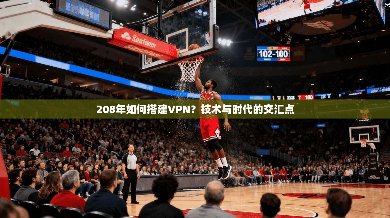 208年如何搭建VPN？技术与时代的交汇点