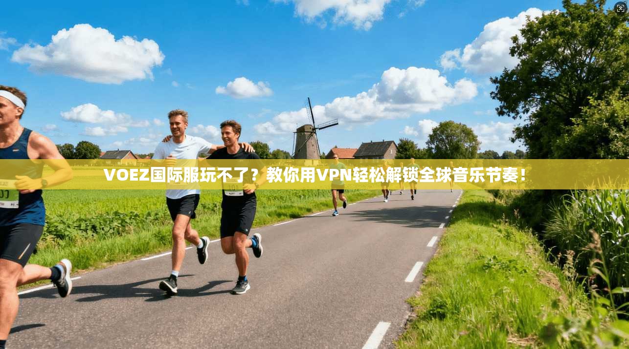 VOEZ国际服玩不了?教你用VPN轻松解锁全球音乐节奏!