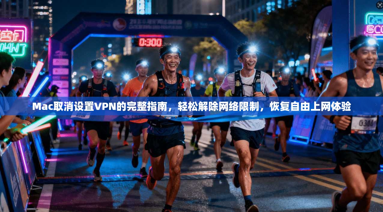 Mac取消设置VPN的完整指南，轻松解除网络限制，恢复自由上网体验