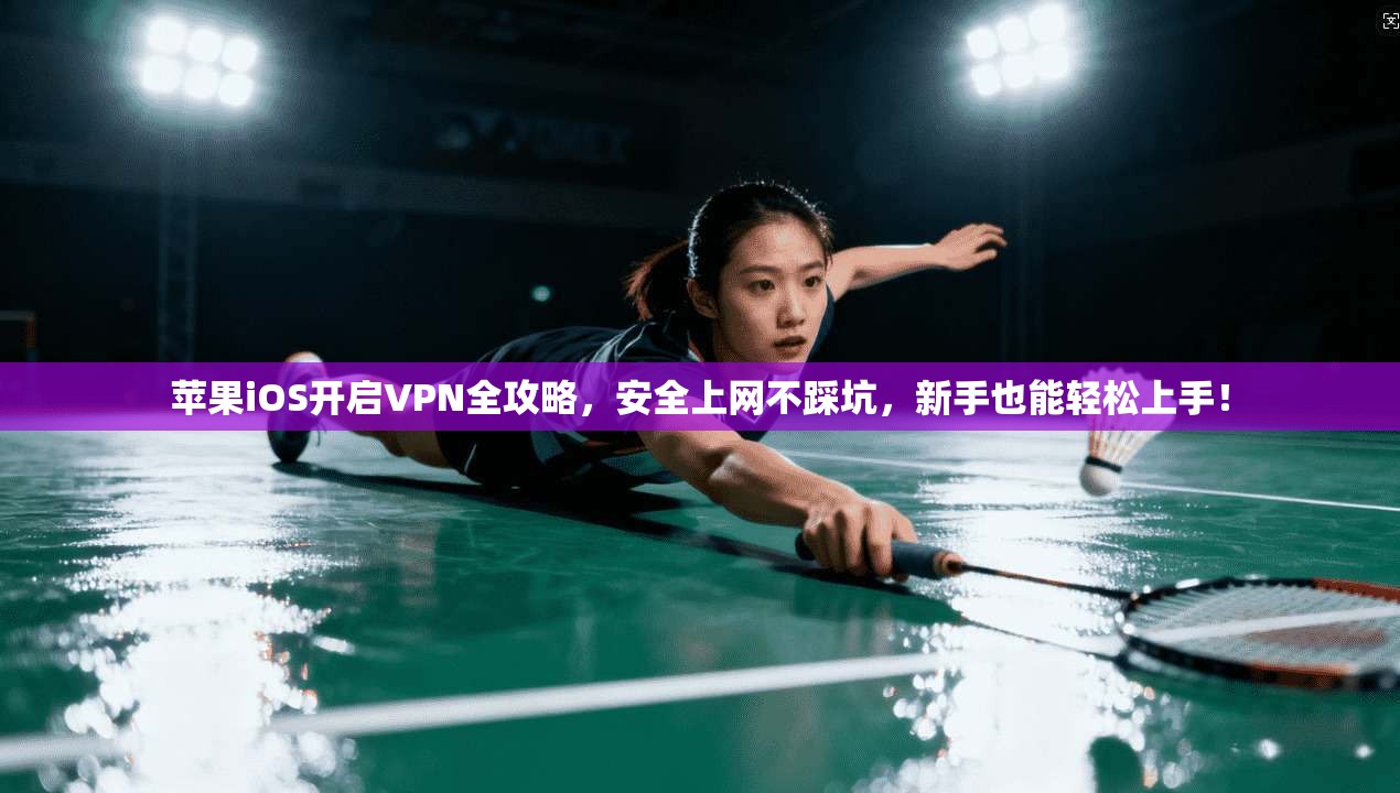 苹果iOS开启VPN全攻略，安全上网不踩坑，新手也能轻松上手！