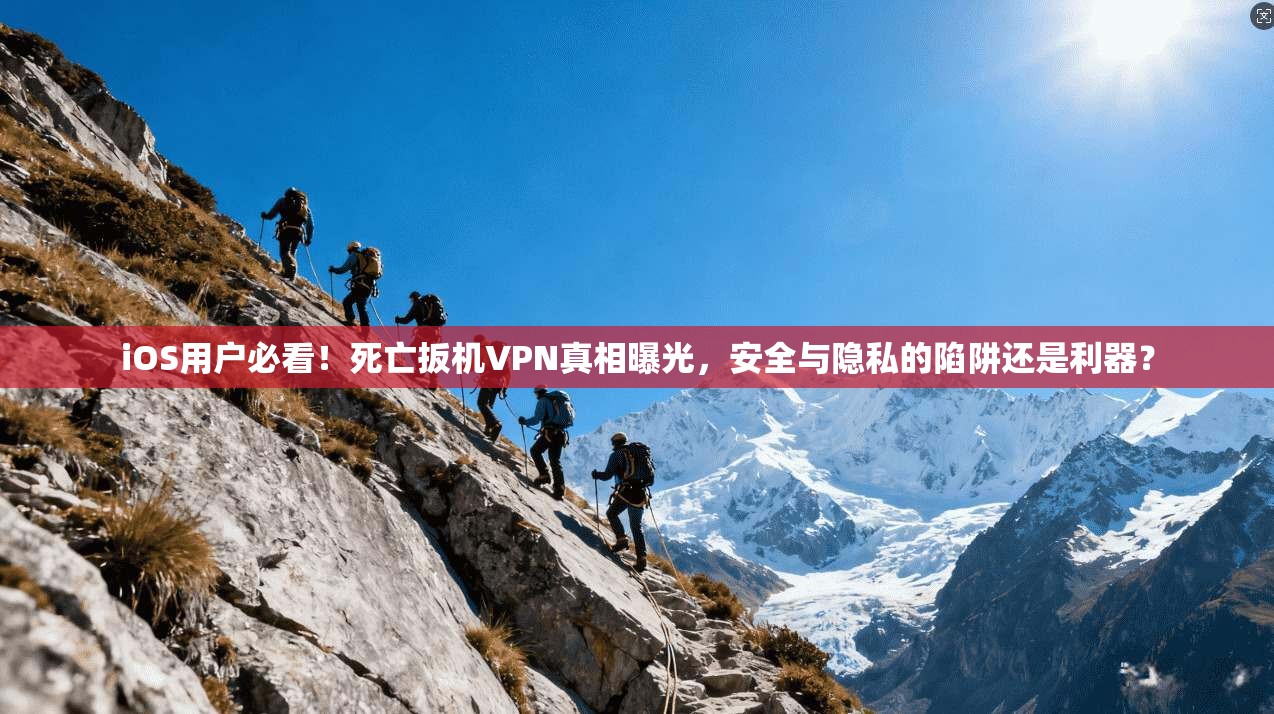 iOS用户必看！死亡扳机VPN真相曝光，安全与隐私的陷阱还是利器？