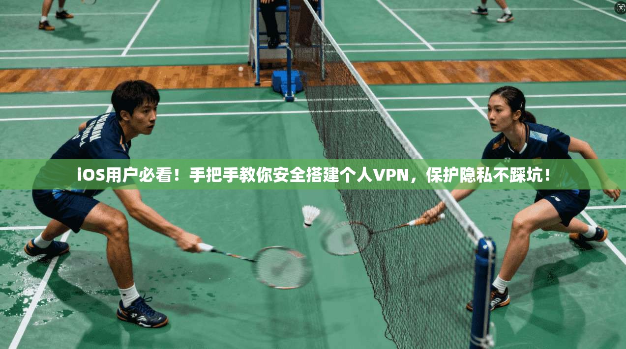 iOS用户必看！手把手教你安全搭建个人VPN，保护隐私不踩坑！