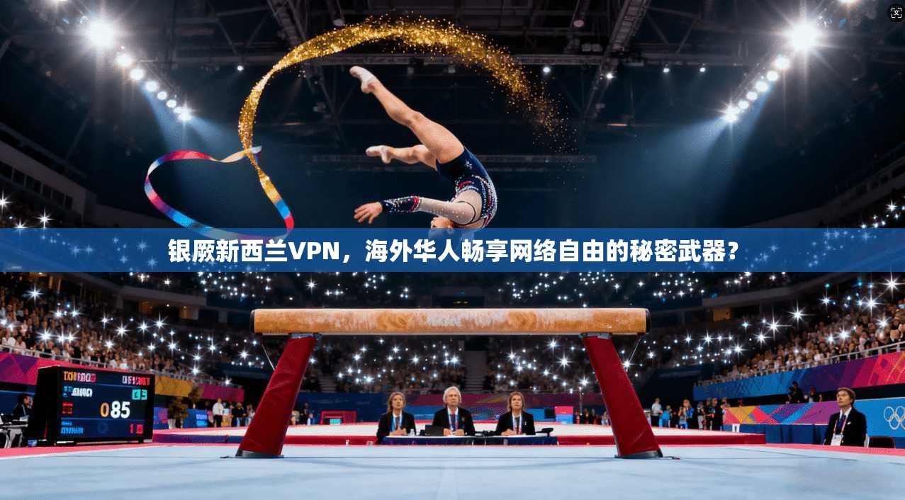 银厥新西兰VPN，海外华人畅享网络自由的秘密武器？