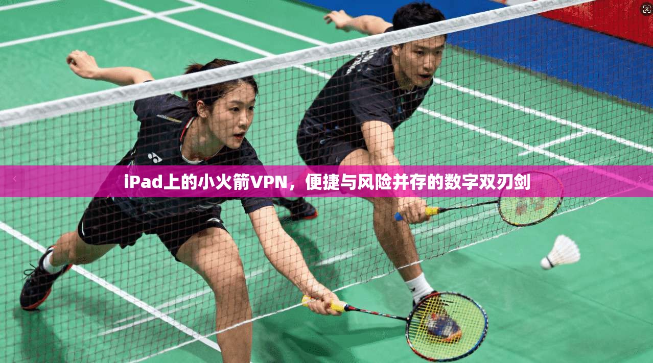 iPad上的小火箭VPN，便捷与风险并存的数字双刃剑