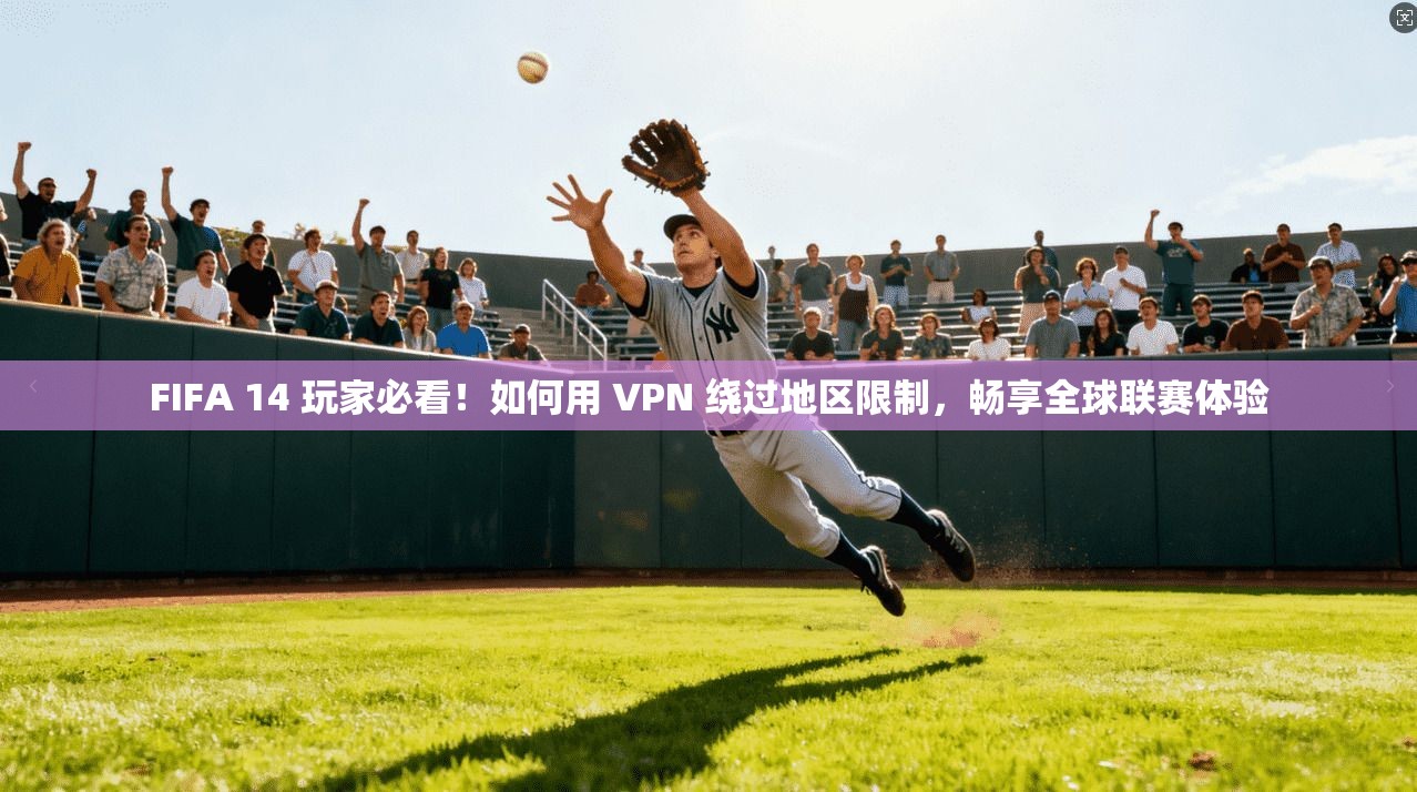 FIFA 14 玩家必看!如何用 VPN 绕过地区限制,畅享全球联赛体验 FIFA 14 玩家必看!如何用 VPN 绕过地区限制,畅享全球联赛体验