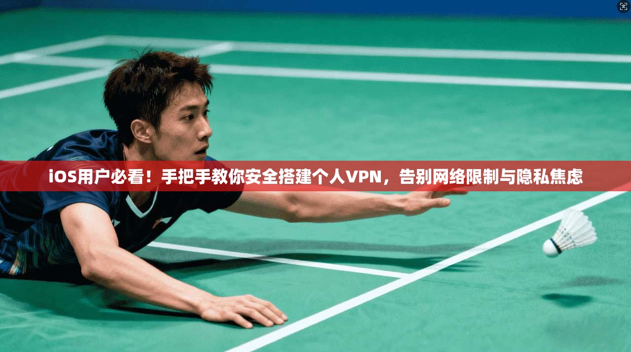 iOS用户必看！手把手教你安全搭建个人VPN，告别网络限制与隐私焦虑