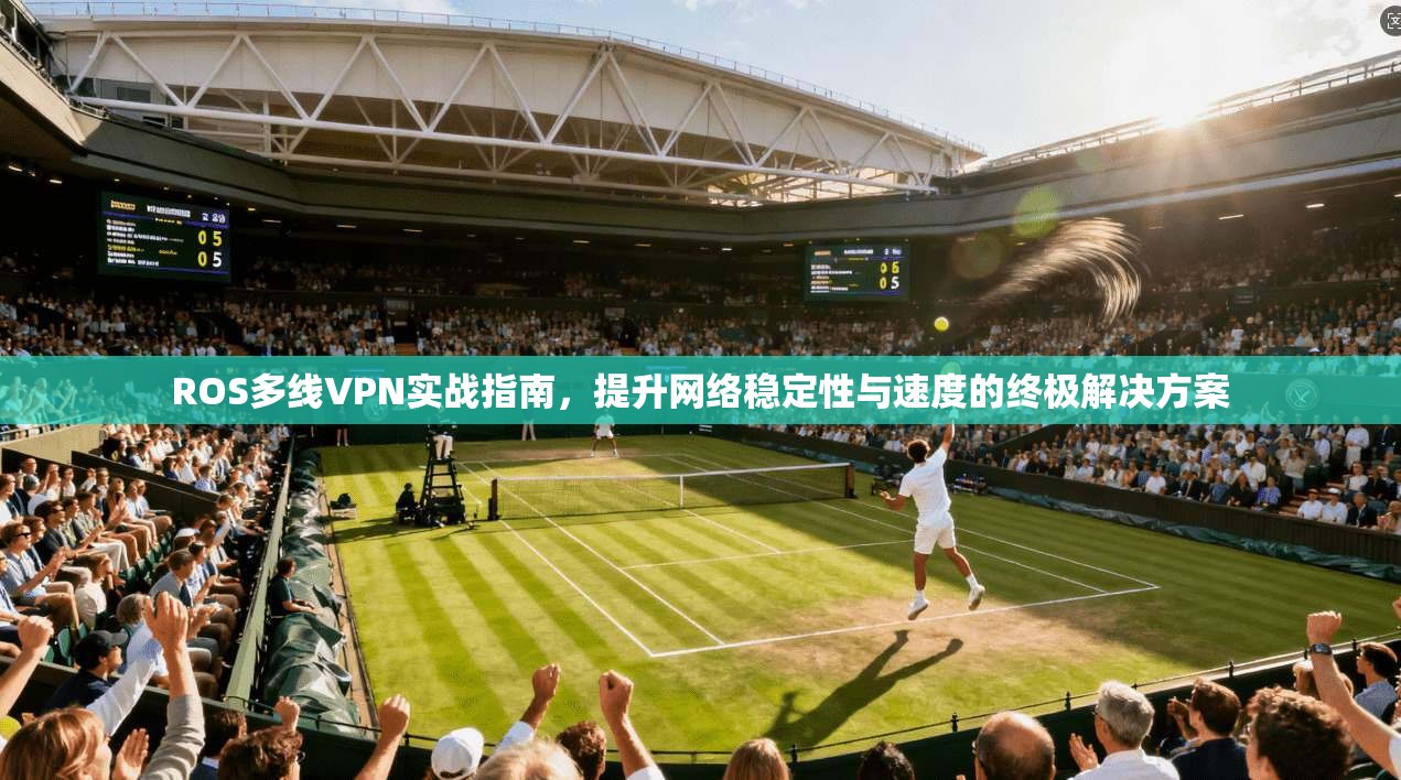 ROS多线VPN实战指南，提升网络稳定性与速度的终极解决方案