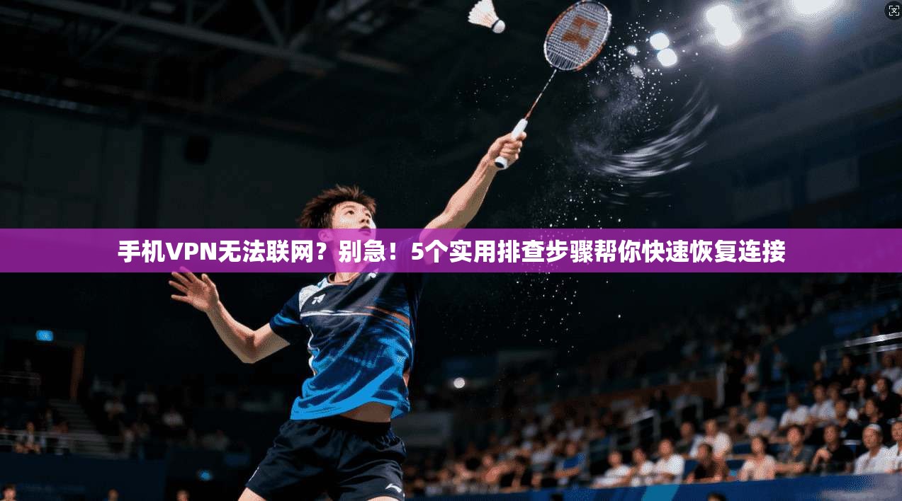 手机VPN无法联网？别急！5个实用排查步骤帮你快速恢复连接