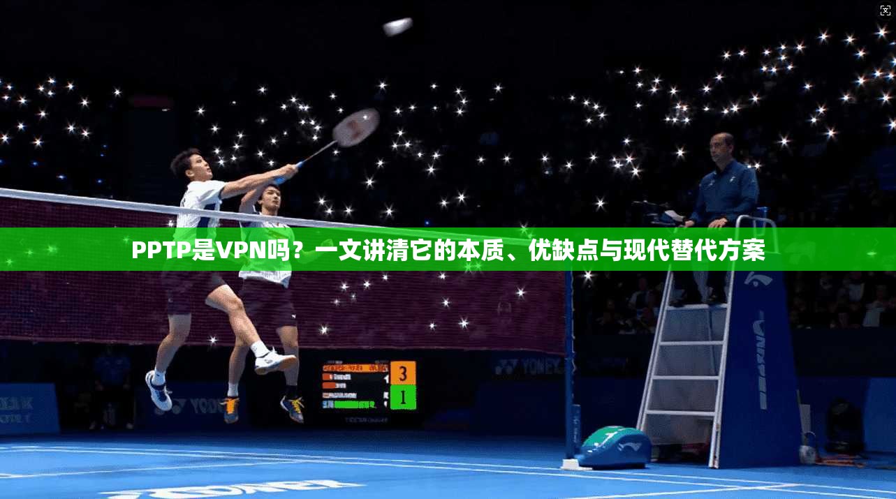 PPTP是VPN吗?一文讲清它的本质、优缺点与现代替代方案