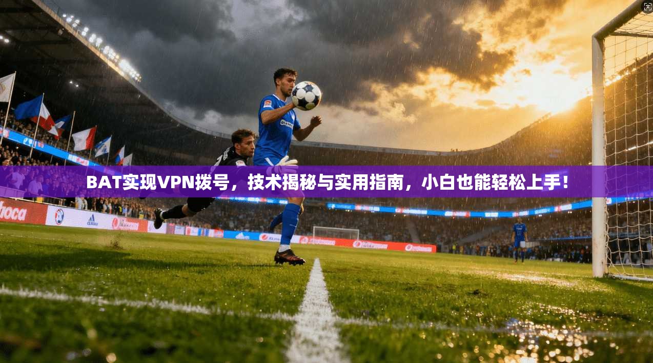 BAT实现VPN拨号,技术揭秘与实用指南,小白也能轻松上手!