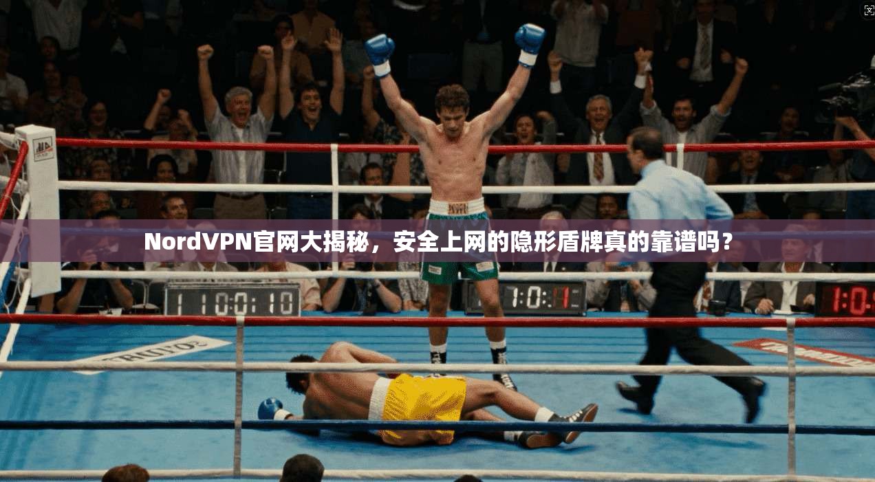 NordVPN官网大揭秘,安全上网的隐形盾牌真的靠谱吗?
