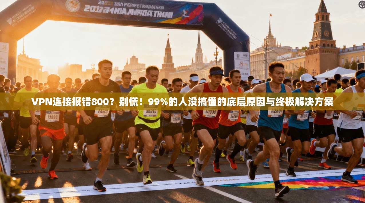 VPN连接报错800？别慌！99%的人没搞懂的底层原因与终极解决方案
