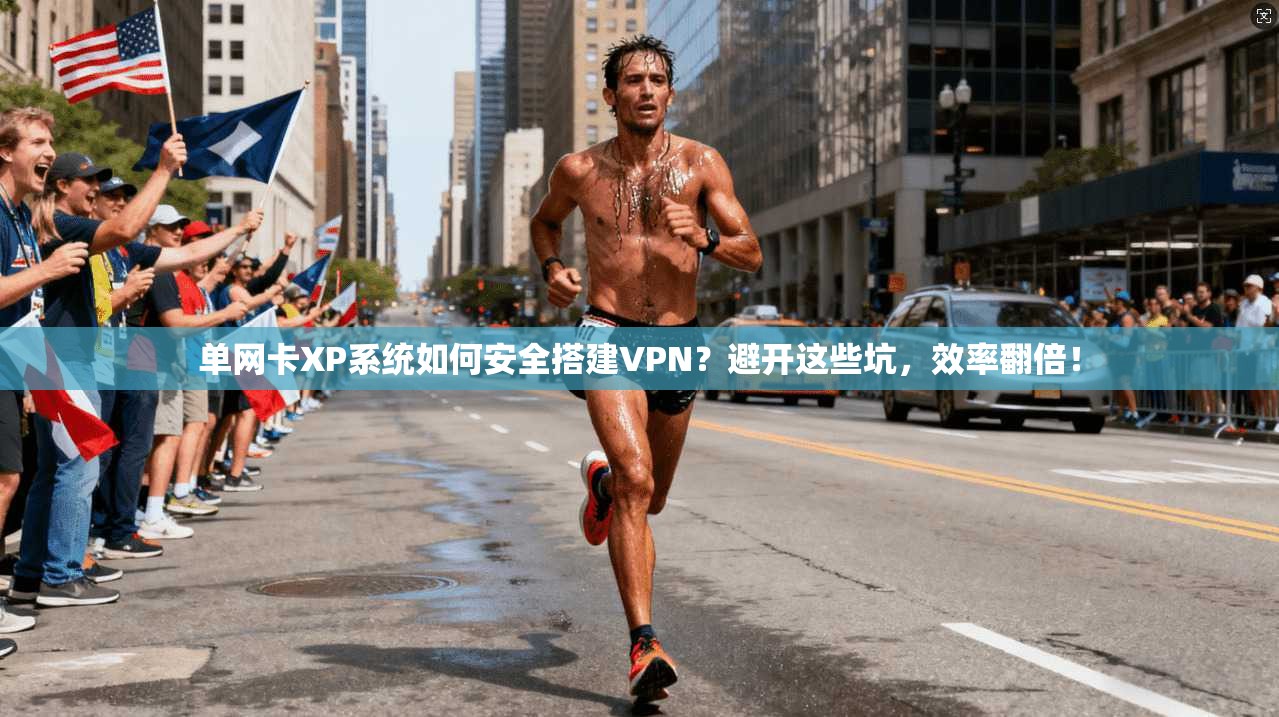 单网卡XP系统如何安全搭建VPN？避开这些坑，效率翻倍！