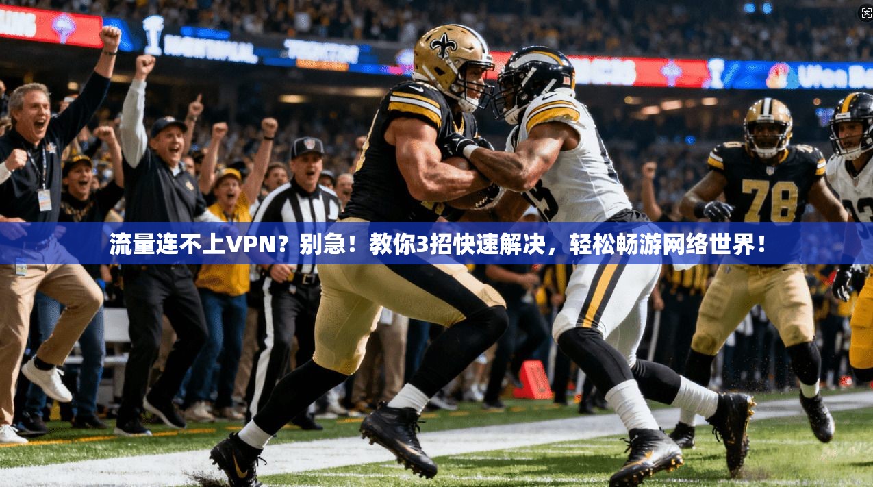 流量连不上VPN?别急!教你3招快速解决,轻松畅游网络世界!
