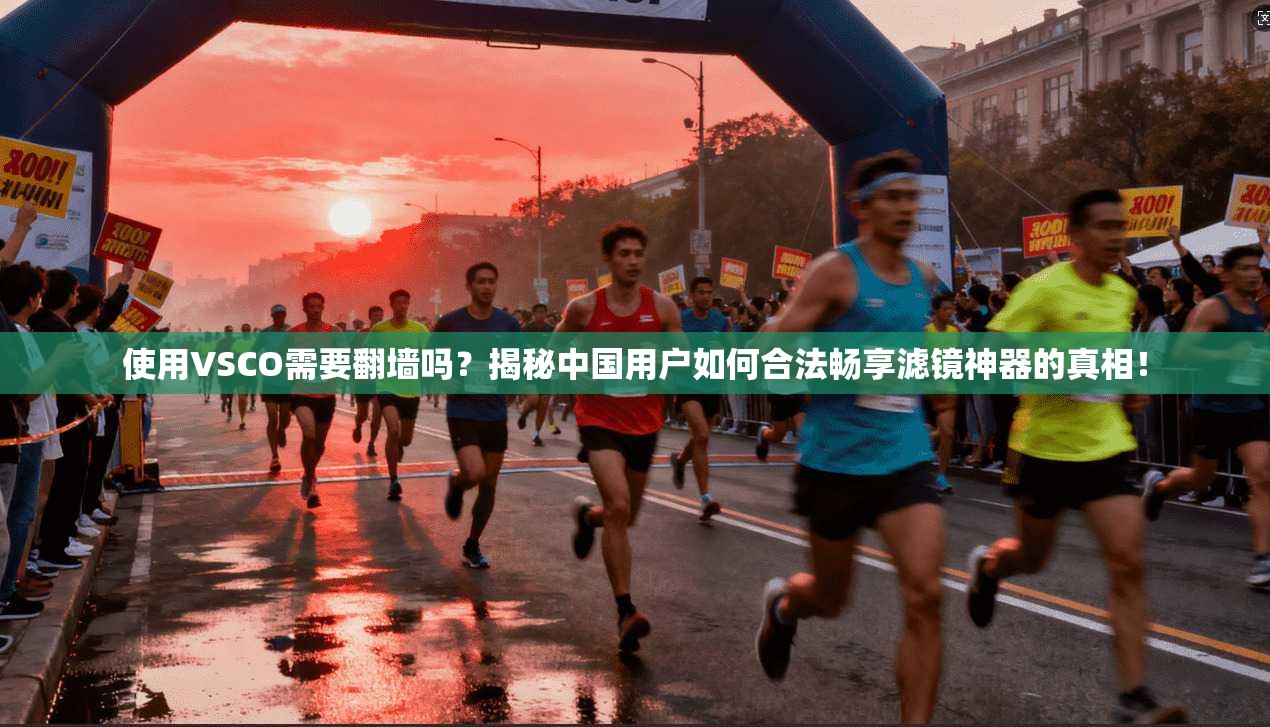 使用VSCO需要翻墙吗？揭秘中国用户如何合法畅享滤镜神器的真相！