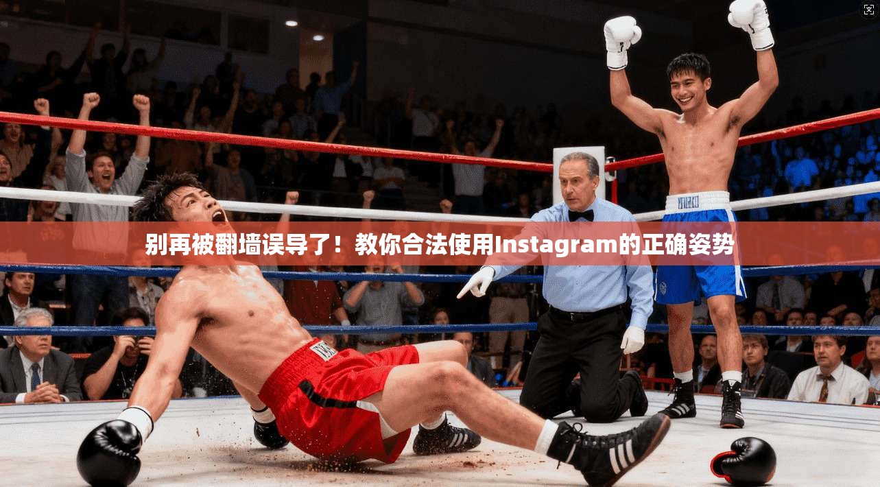 别再被翻墙误导了!教你合法使用Instagram的正确姿势