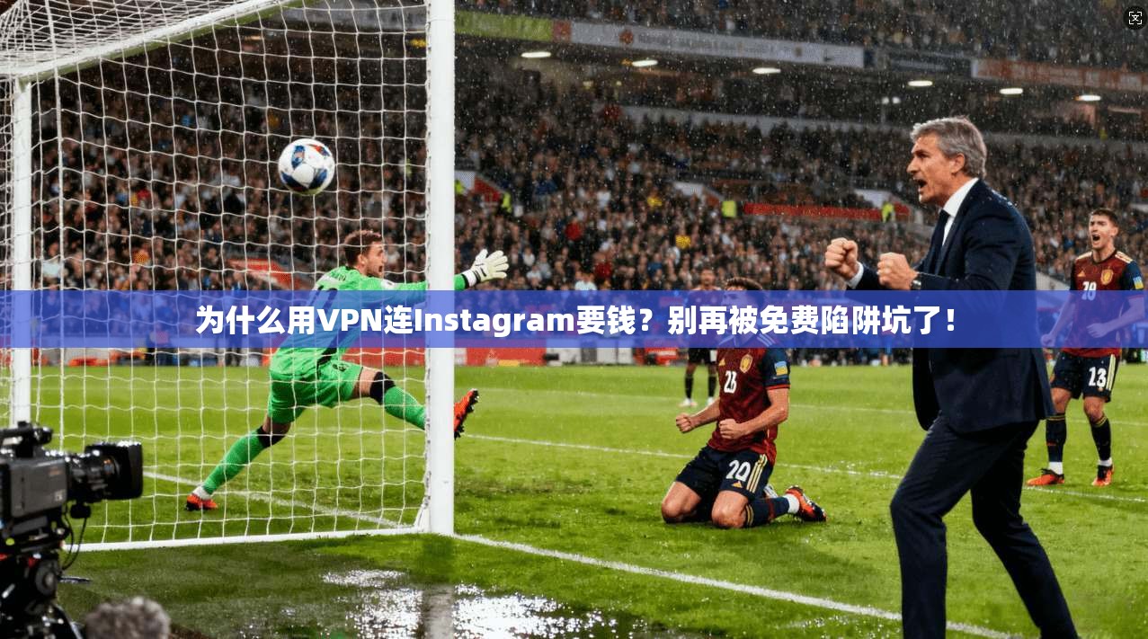 为什么用VPN连Instagram要钱?别再被免费陷阱坑了!
