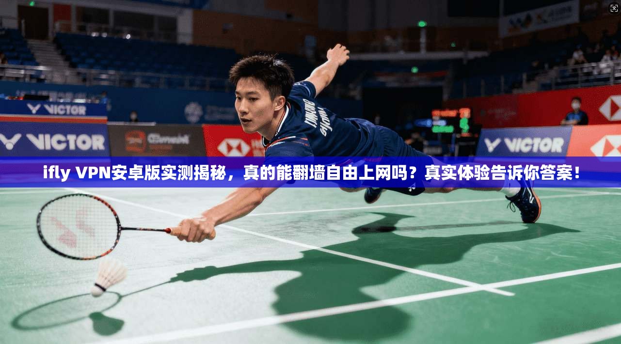 ifly VPN安卓版实测揭秘,真的能翻墙自由上网吗?真实体验告诉你答案!