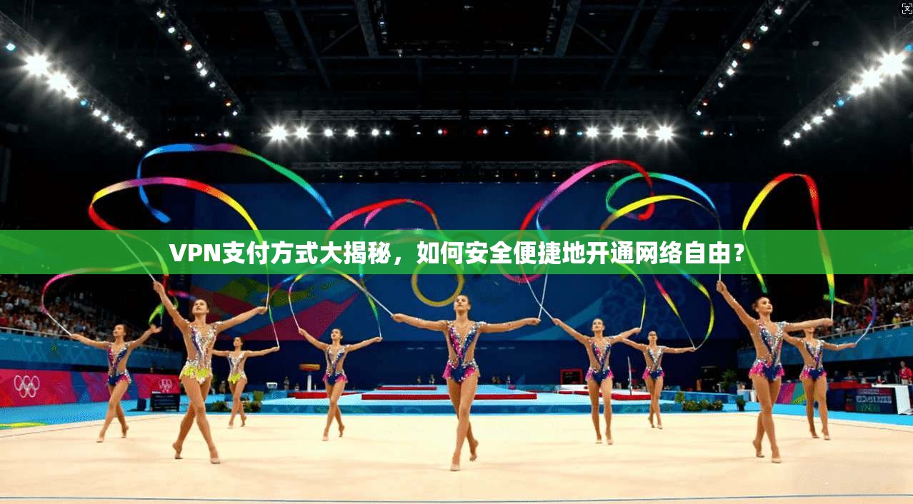 VPN支付方式大揭秘，如何安全便捷地开通网络自由？