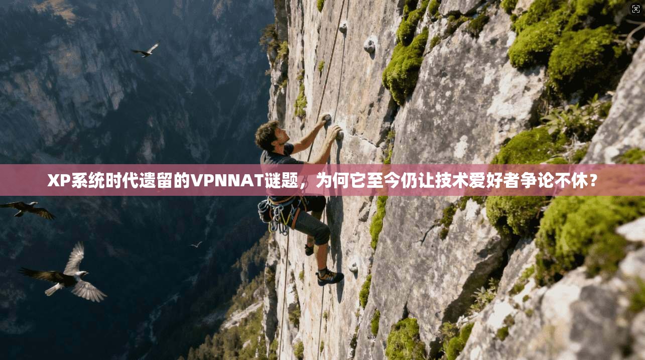 XP系统时代遗留的VPNNAT谜题,为何它至今仍让技术爱好者争论不休?