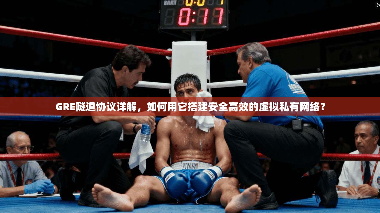 GRE隧道协议详解，如何用它搭建安全高效的虚拟私有网络？