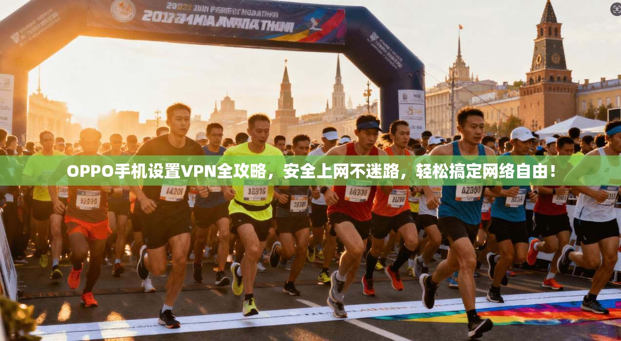 OPPO手机设置VPN全攻略，安全上网不迷路，轻松搞定网络自由！