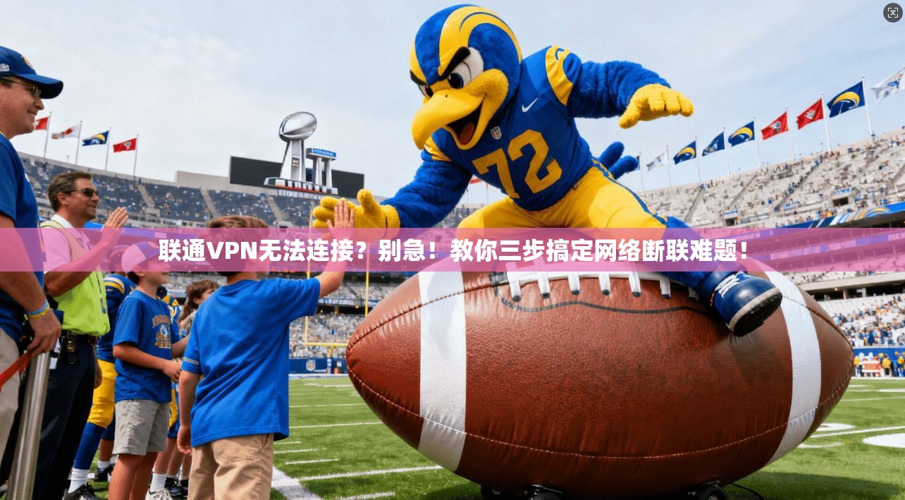 联通VPN无法连接?别急!教你三步搞定网络断联难题!