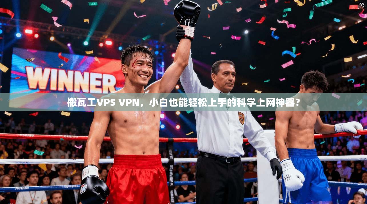 搬瓦工VPS VPN，小白也能轻松上手的科学上网神器？