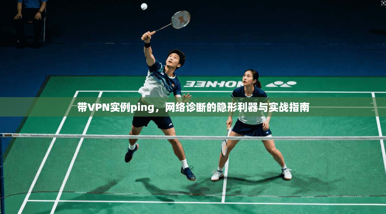 带VPN实例ping，网络诊断的隐形利器与实战指南