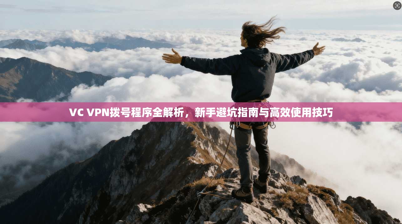 VC VPN拨号程序全解析，新手避坑指南与高效使用技巧