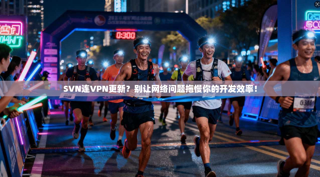 SVN连VPN更新？别让网络问题拖慢你的开发效率！