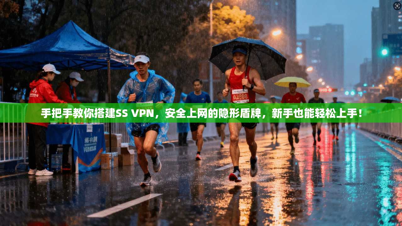 手把手教你搭建SS VPN，安全上网的隐形盾牌，新手也能轻松上手！