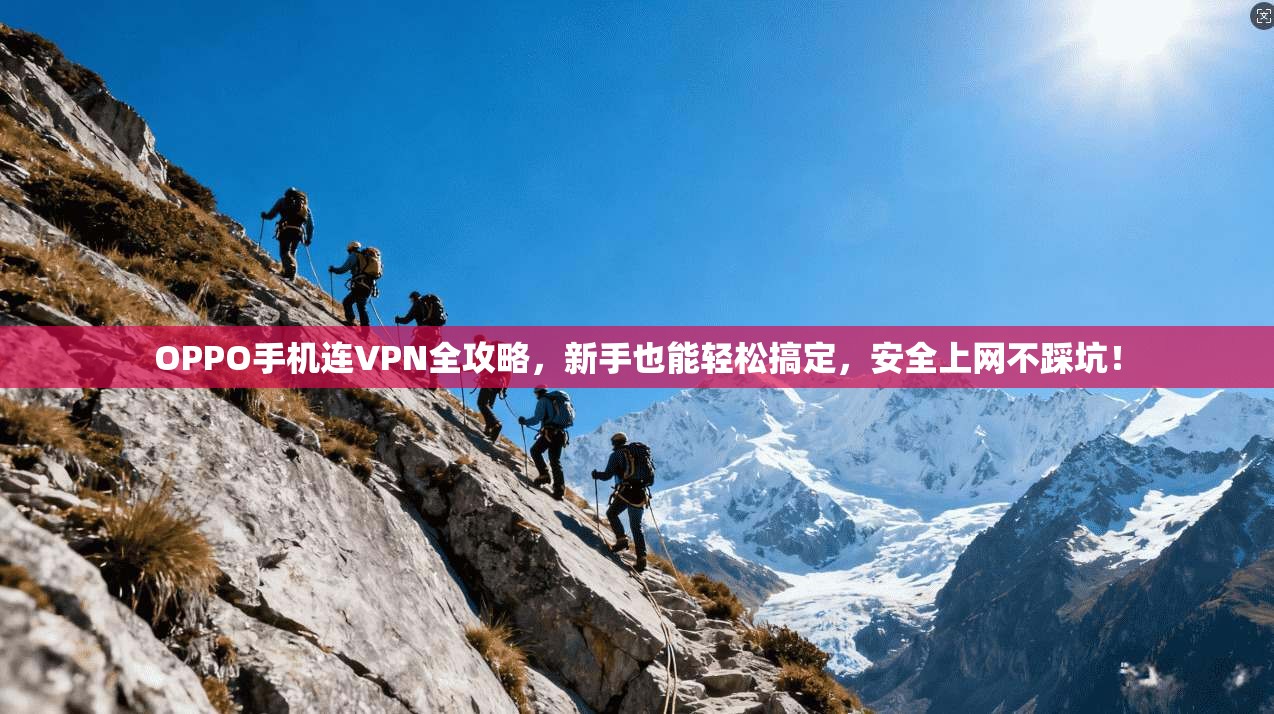 OPPO手机连VPN全攻略，新手也能轻松搞定，安全上网不踩坑！