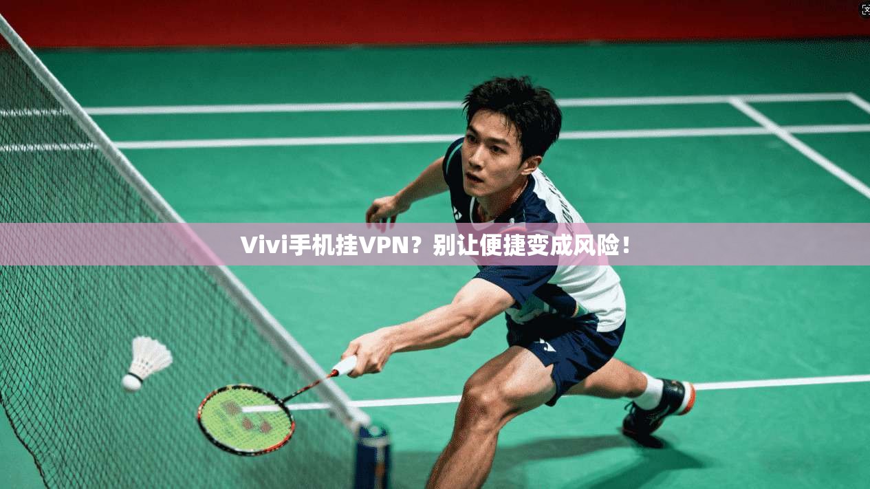 Vivi手机挂VPN？别让便捷变成风险！