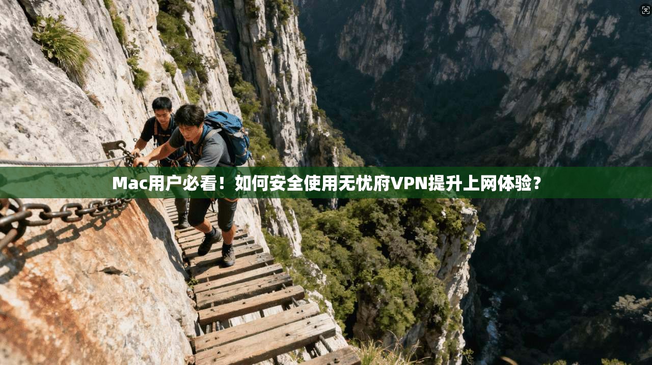 Mac用户必看！如何安全使用无忧府VPN提升上网体验？