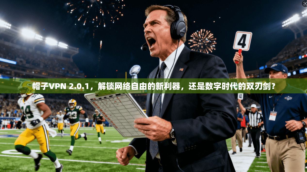 帽子VPN 2.0.1,解锁网络自由的新利器,还是数字时代的双刃剑?