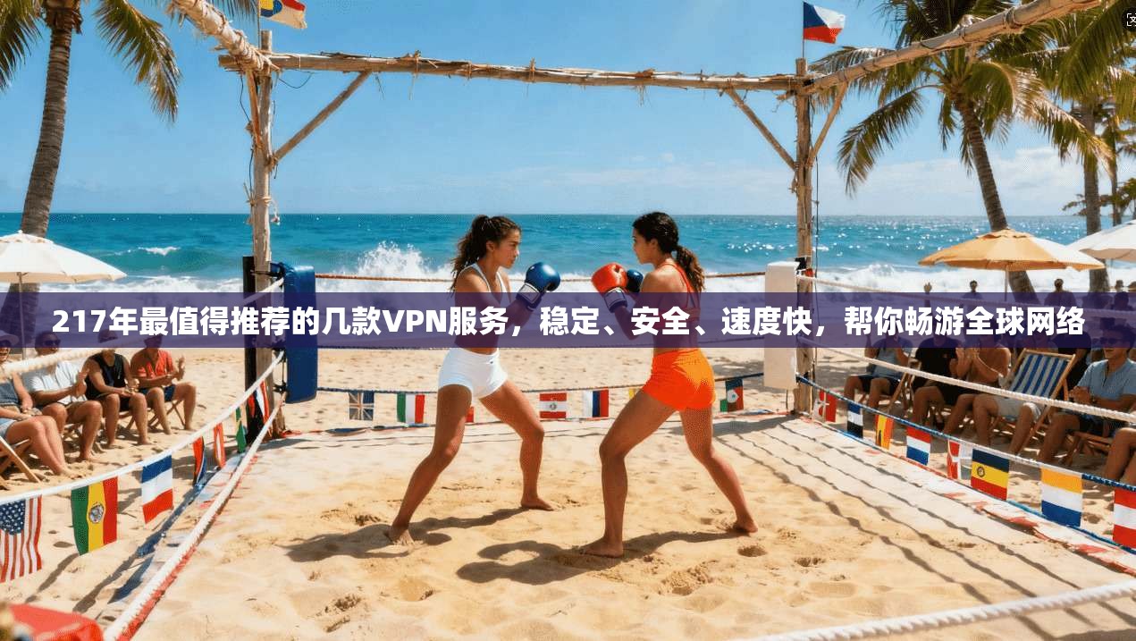 217年最值得推荐的几款VPN服务，稳定、安全、速度快，帮你畅游全球网络