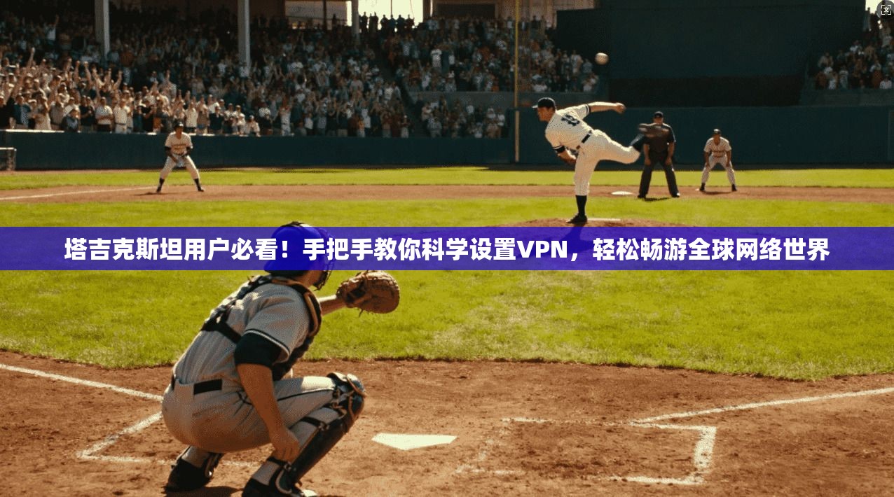 塔吉克斯坦用户必看！手把手教你科学设置VPN，轻松畅游全球网络世界