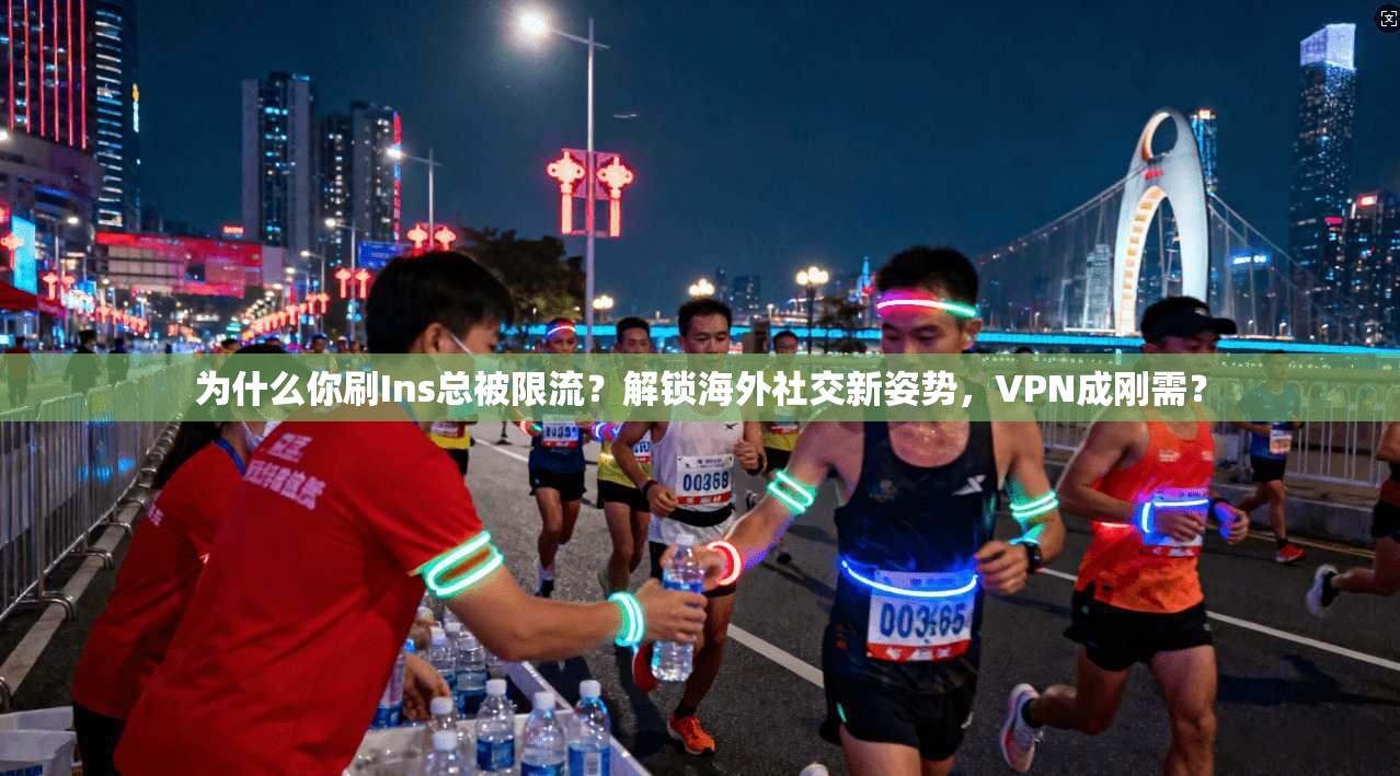 为什么你刷Ins总被限流?解锁海外社交新姿势,VPN成刚需?