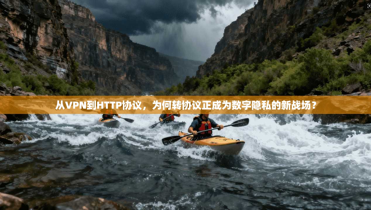 从VPN到HTTP协议,为何转协议正成为数字隐私的新战场?