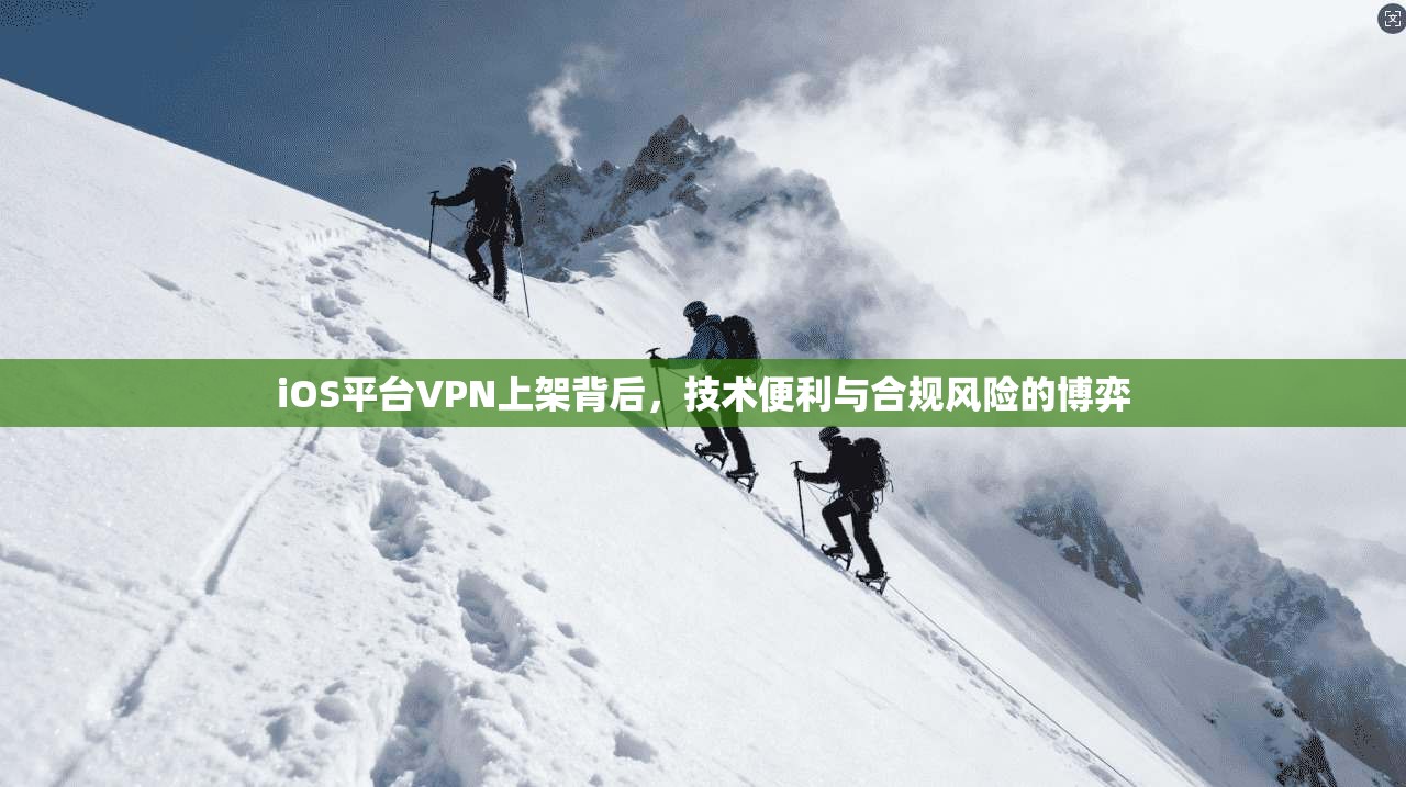 iOS平台VPN上架背后,技术便利与合规风险的博弈 iOS平台VPN上架背后,技术便利与合规风险的博弈