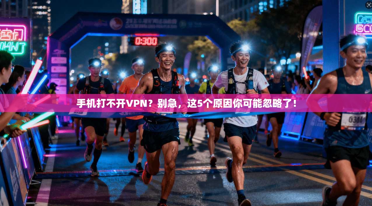 手机打不开VPN?别急,这5个原因你可能忽略了! 手机打不开VPN?别急,这5个原因你可能忽略了!