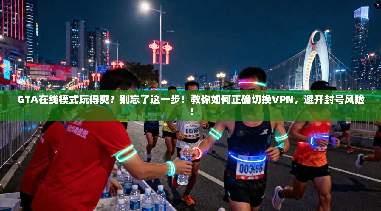 GTA在线模式玩得爽?别忘了这一步!教你如何正确切换VPN,避开封号风险! GTA在线模式玩得爽?别忘了这一步!教你如何正确切换VPN,避开封号风险!