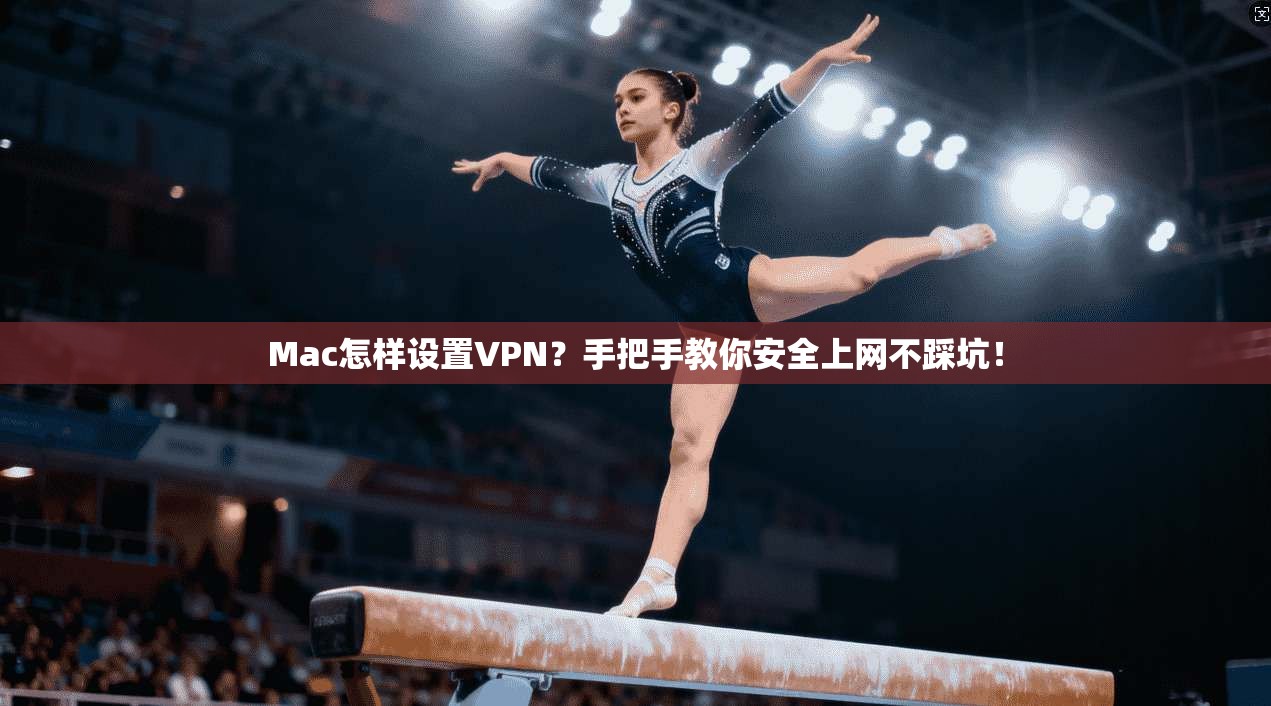 Mac怎样设置VPN?手把手教你安全上网不踩坑! Mac怎样设置VPN?手把手教你安全上网不踩坑!