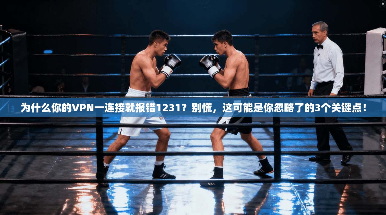 为什么你的VPN一连接就报错1231?别慌,这可能是你忽略了的3个关键点! 为什么你的VPN一连接就报错1231?别慌,这可能是你忽略了的3个关键点!