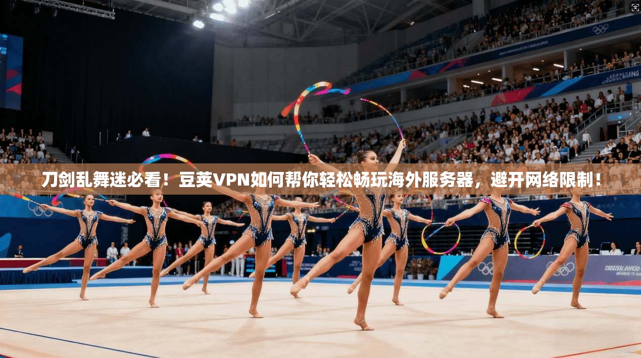 刀剑乱舞迷必看!豆荚VPN如何帮你轻松畅玩海外服务器,避开网络限制! 刀剑乱舞迷必看!豆荚VPN如何帮你轻松畅玩海外服务器,避开网络限制!