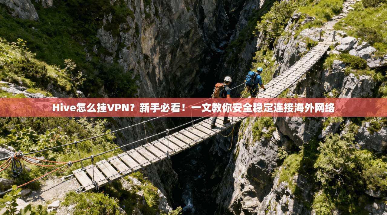 Hive怎么挂VPN?新手必看!一文教你安全稳定连接海外网络 Hive怎么挂VPN?新手必看!一文教你安全稳定连接海外网络