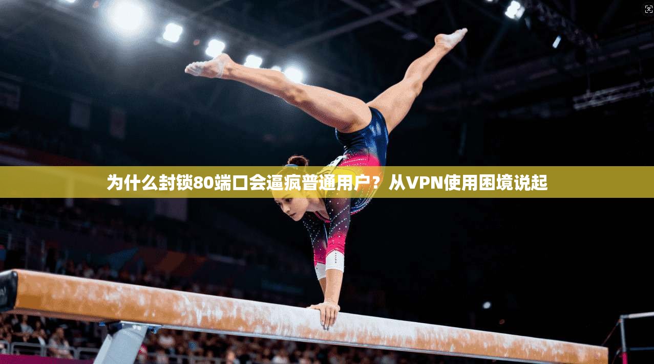 为什么封锁80端口会逼疯普通用户?从VPN使用困境说起 为什么封锁80端口会逼疯普通用户?从VPN使用困境说起